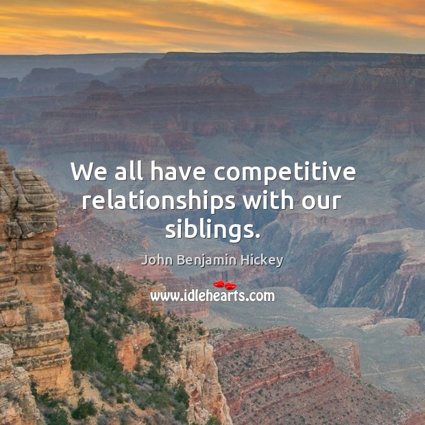 We all have competitive relationships with our siblings. John Benjamin Hickey Picture Quote