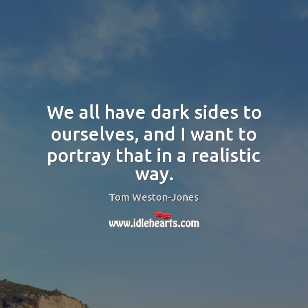 We all have dark sides to ourselves, and I want to portray that in a realistic way. Image