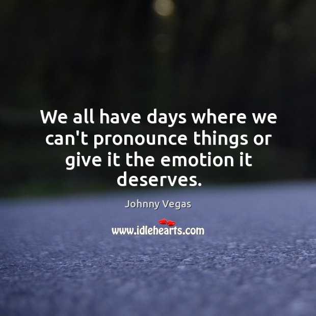 We all have days where we can’t pronounce things or give it the emotion it deserves. Johnny Vegas Picture Quote