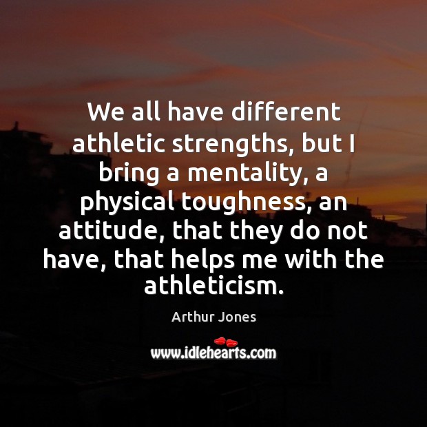 We all have different athletic strengths, but I bring a mentality, a Arthur Jones Picture Quote