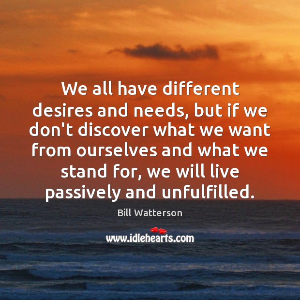 We all have different desires and needs, but if we don’t discover Bill Watterson Picture Quote