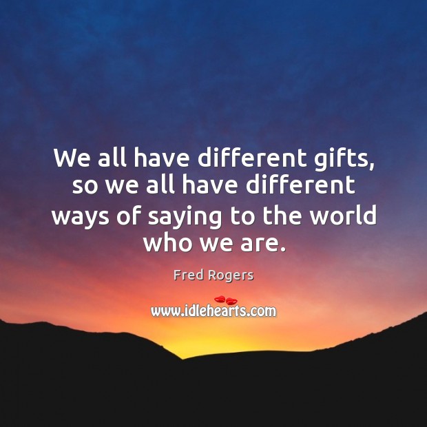 We all have different gifts, so we all have different ways of Fred Rogers Picture Quote