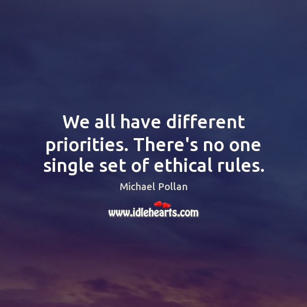 We all have different priorities. There’s no one single set of ethical rules. Michael Pollan Picture Quote