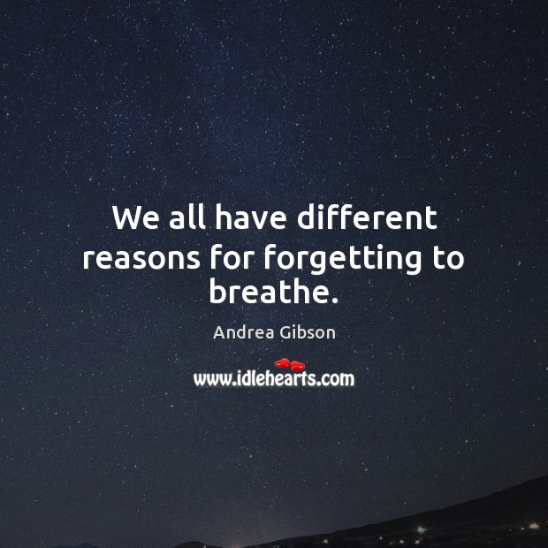 We all have different reasons for forgetting to breathe. Andrea Gibson Picture Quote