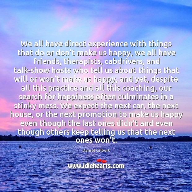 We all have direct experience with things that do or don’t make Daniel Gilbert Picture Quote