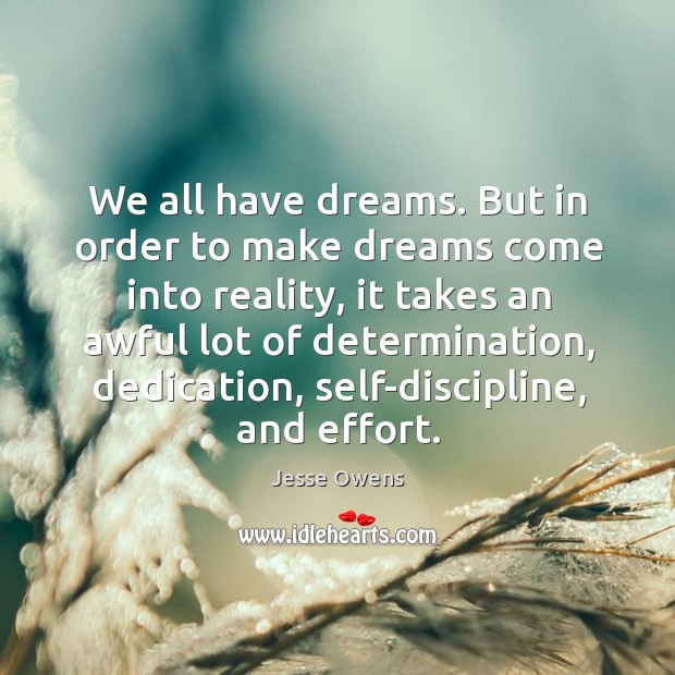 We all have dreams. But in order to make dreams come into reality, it takes an awful lot of determination Jesse Owens Picture Quote