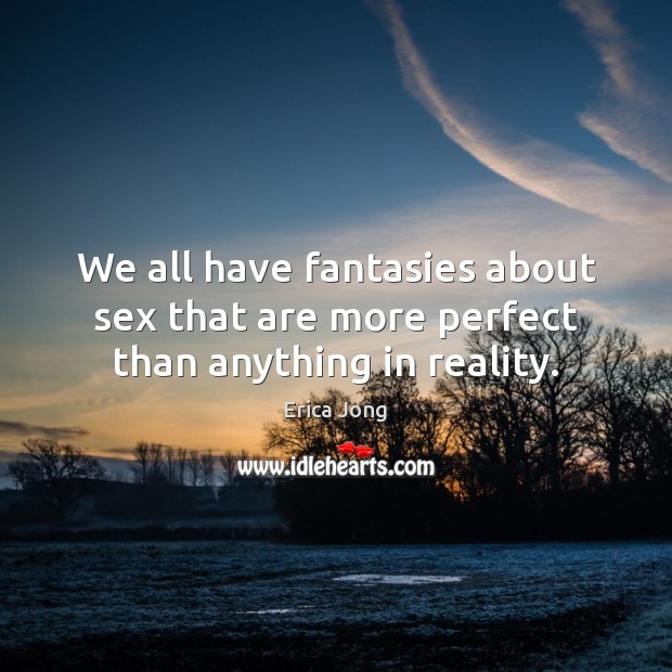 We all have fantasies about sex that are more perfect than anything in reality. Erica Jong Picture Quote