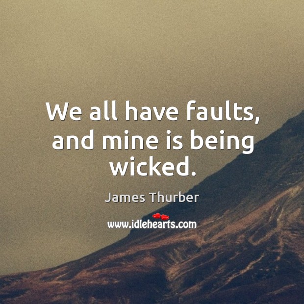 We all have faults, and mine is being wicked. James Thurber Picture Quote