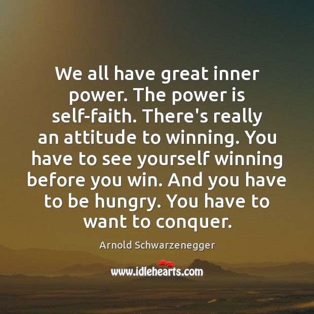 We all have great inner power. The power is self-faith. There’s really Arnold Schwarzenegger Picture Quote