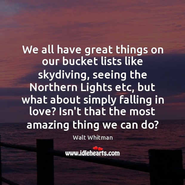 We all have great things on our bucket lists like skydiving, seeing Walt Whitman Picture Quote