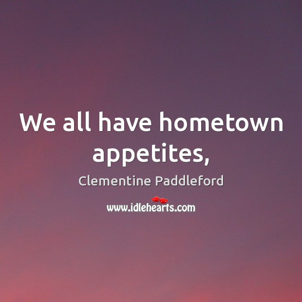 We all have hometown appetites, Clementine Paddleford Picture Quote