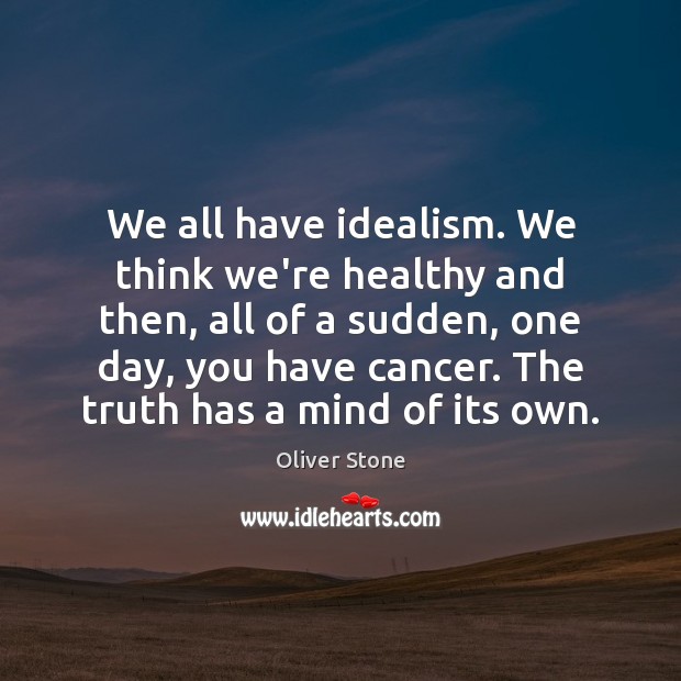 We all have idealism. We think we’re healthy and then, all of Oliver Stone Picture Quote