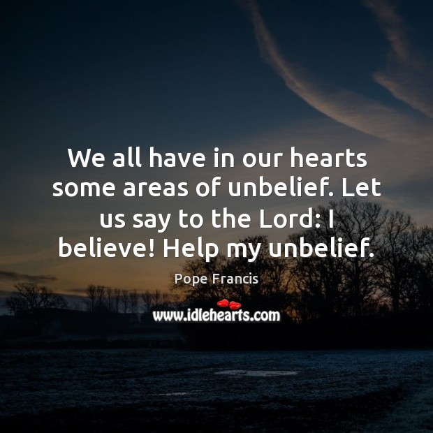 We all have in our hearts some areas of unbelief. Let us Pope Francis Picture Quote