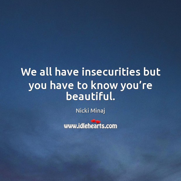 We all have insecurities but you have to know you’re beautiful. Nicki Minaj Picture Quote