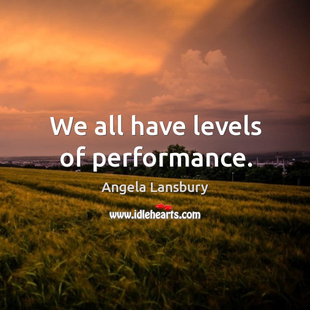 We all have levels of performance. Angela Lansbury Picture Quote