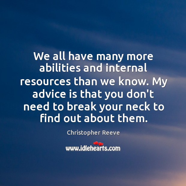We all have many more abilities and internal resources than we know. Christopher Reeve Picture Quote