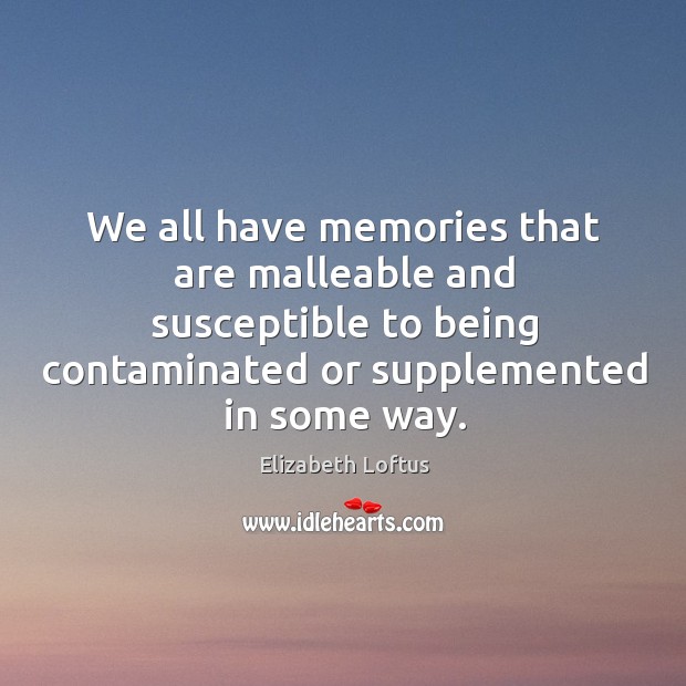 We all have memories that are malleable and susceptible to being contaminated Elizabeth Loftus Picture Quote