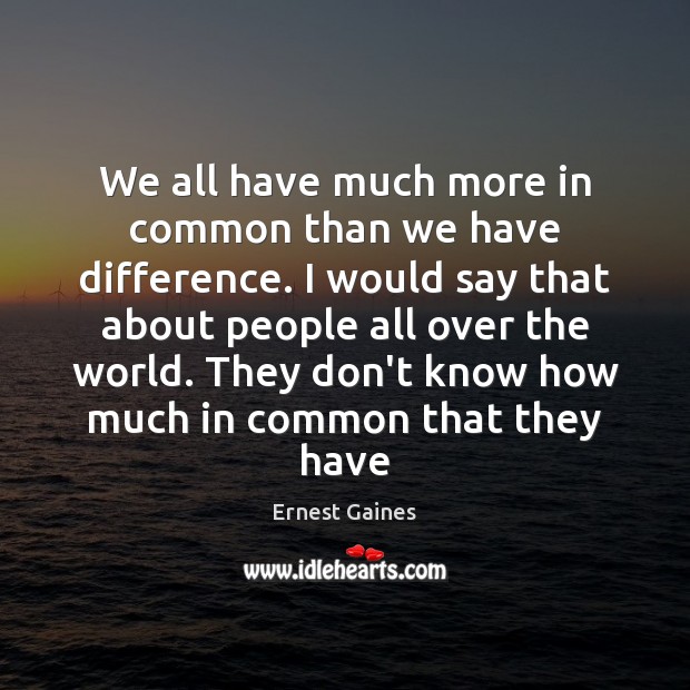 We all have much more in common than we have difference. I Ernest Gaines Picture Quote