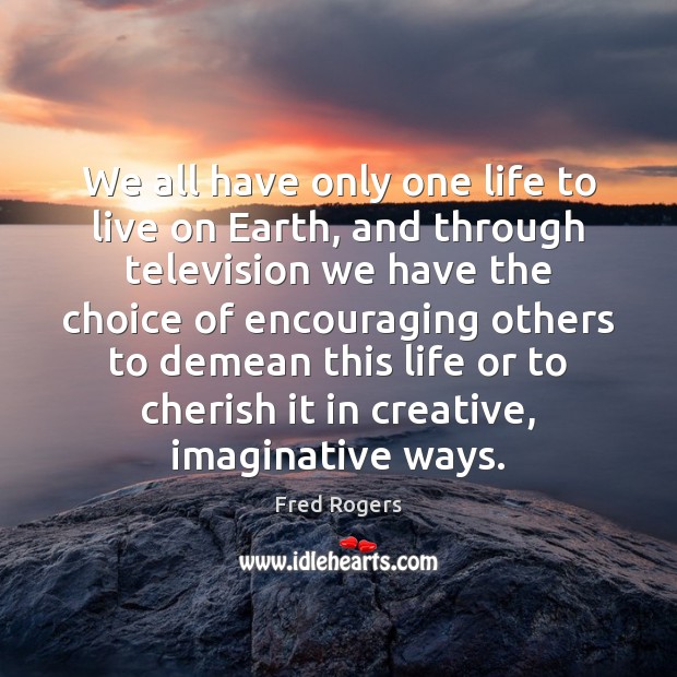 We all have only one life to live on Earth, and through Fred Rogers Picture Quote