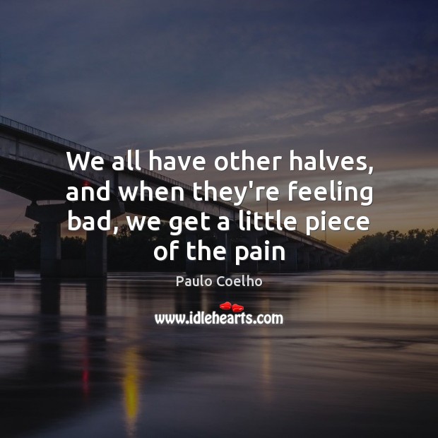We all have other halves, and when they’re feeling bad, we get a little piece of the pain Image