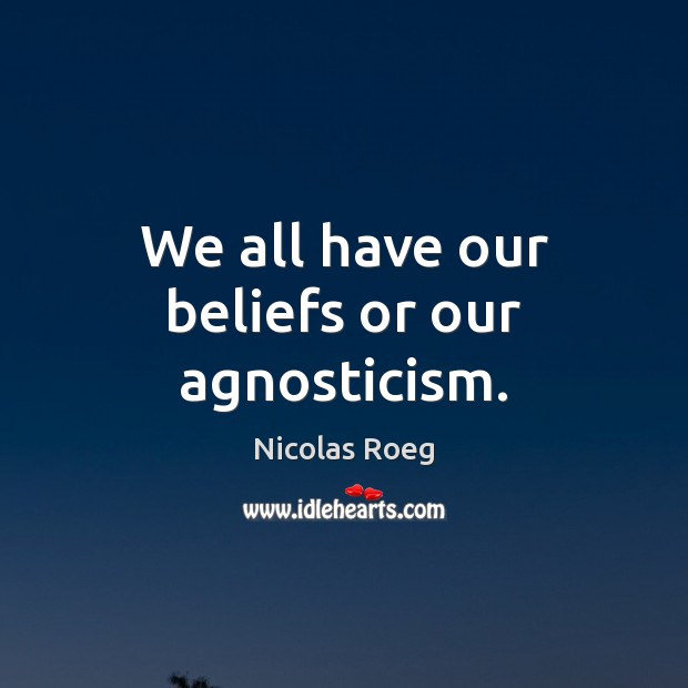 We all have our beliefs or our agnosticism. Nicolas Roeg Picture Quote