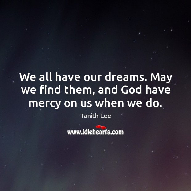 We all have our dreams. May we find them, and God have mercy on us when we do. Tanith Lee Picture Quote
