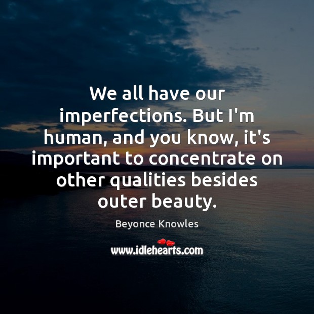 We all have our imperfections. But I’m human, and you know, it’s Beyonce Knowles Picture Quote