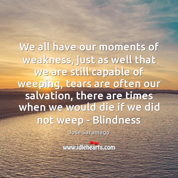 We all have our moments of weakness, just as well that we Jose Saramago Picture Quote
