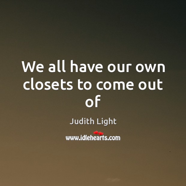 We all have our own closets to come out of Judith Light Picture Quote