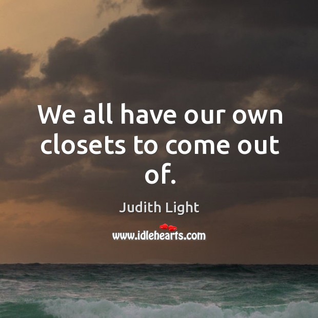 We all have our own closets to come out of. 