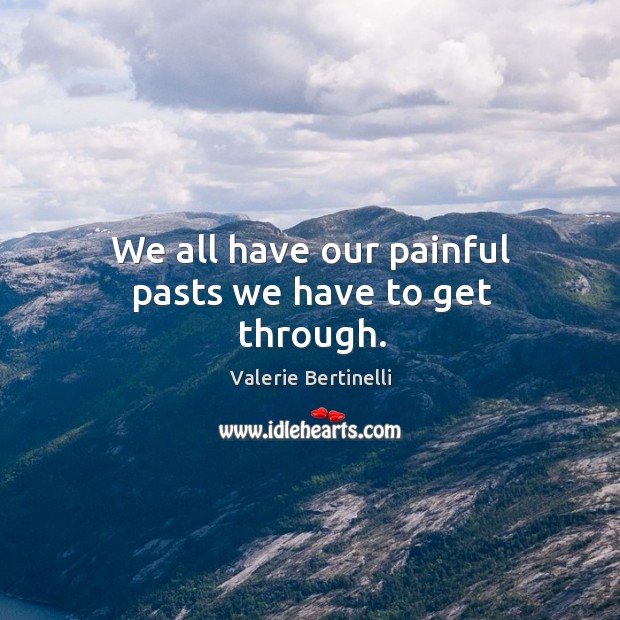 We all have our painful pasts we have to get through. Valerie Bertinelli Picture Quote