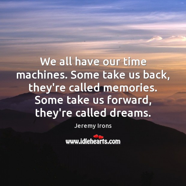 We all have our time machines. Some take us back, they’re called Jeremy Irons Picture Quote
