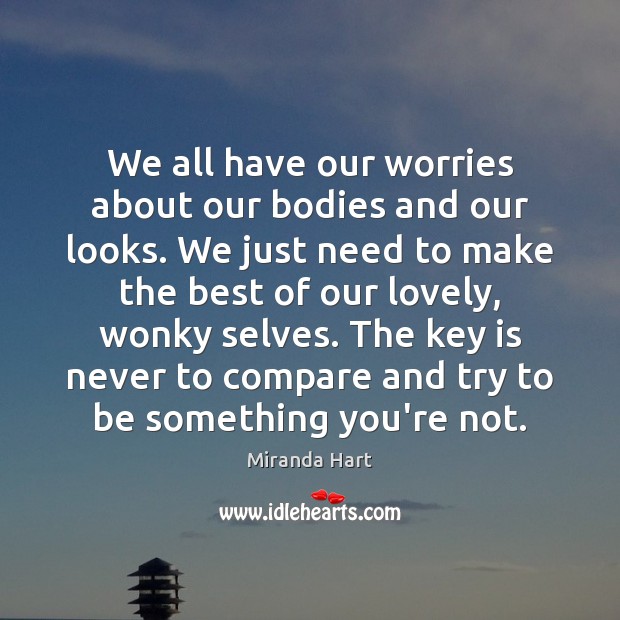We all have our worries about our bodies and our looks. We Compare Quotes Image