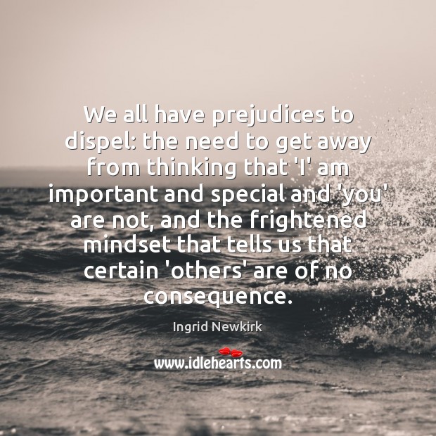 We all have prejudices to dispel: the need to get away from Ingrid Newkirk Picture Quote