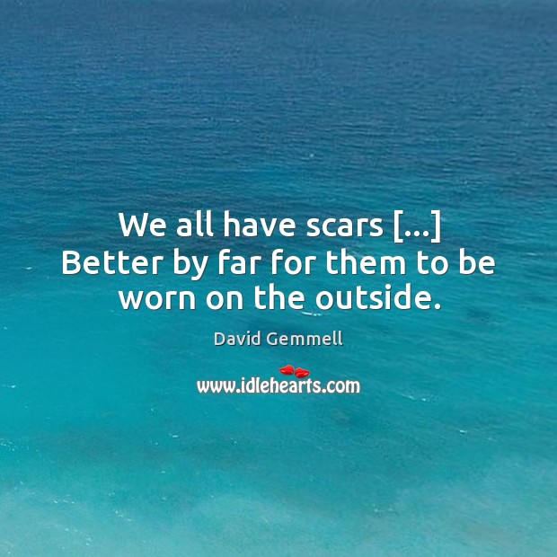We all have scars […] Better by far for them to be worn on the outside. David Gemmell Picture Quote