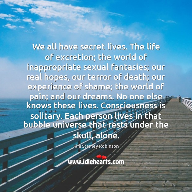 We all have secret lives. The life of excretion; the world of Kim Stanley Robinson Picture Quote