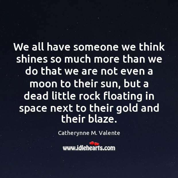 We all have someone we think shines so much more than we Catherynne M. Valente Picture Quote