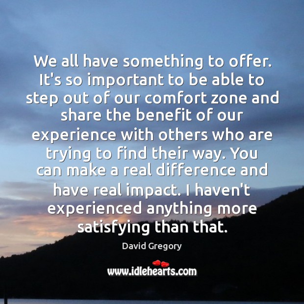 We all have something to offer. It’s so important to be able David Gregory Picture Quote