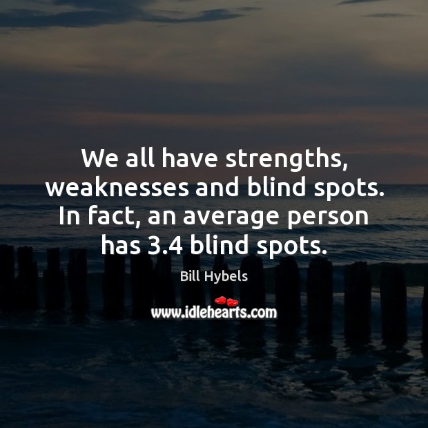 We all have strengths, weaknesses and blind spots. In fact, an average Bill Hybels Picture Quote