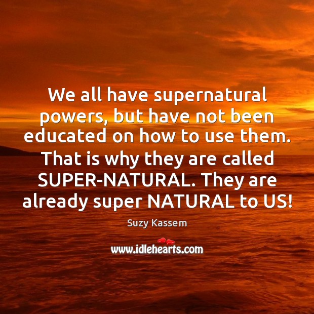 We all have supernatural powers, but have not been educated on how Suzy Kassem Picture Quote