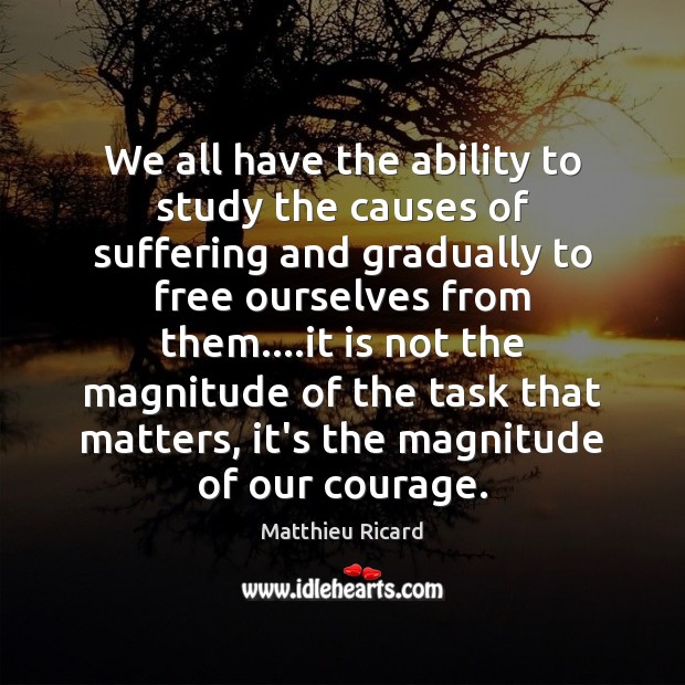 We all have the ability to study the causes of suffering and Matthieu Ricard Picture Quote