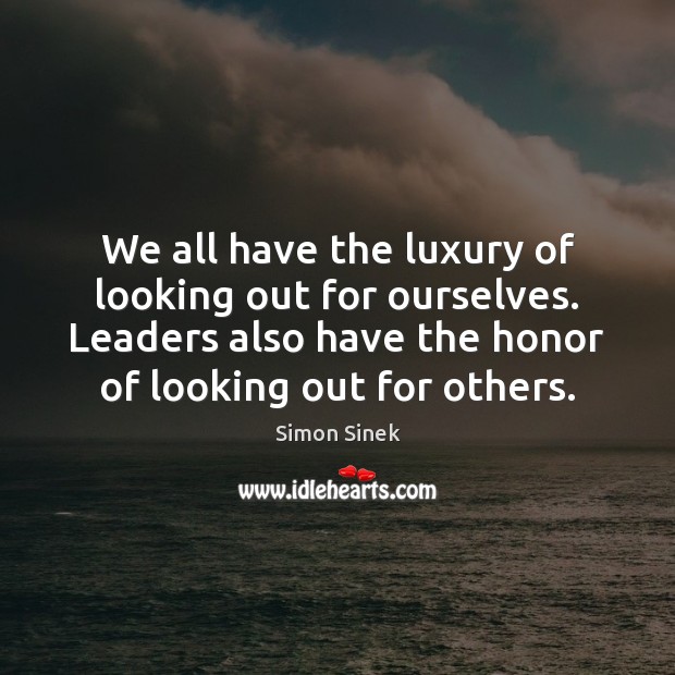 We all have the luxury of looking out for ourselves. Leaders also Simon Sinek Picture Quote
