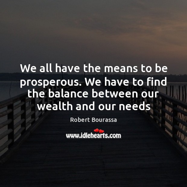 We all have the means to be prosperous. We have to find Robert Bourassa Picture Quote