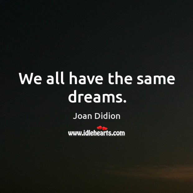 We all have the same dreams. Image