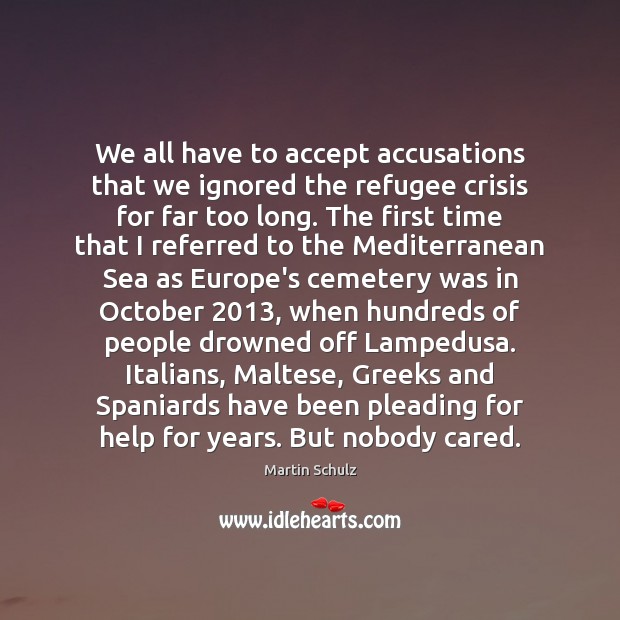 We all have to accept accusations that we ignored the refugee crisis Martin Schulz Picture Quote
