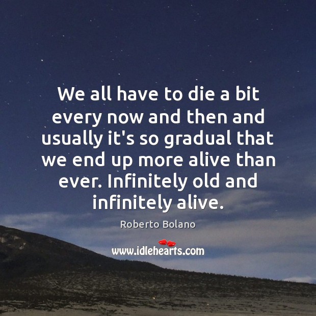 We all have to die a bit every now and then and Roberto Bolano Picture Quote