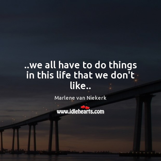 ..we all have to do things in this life that we don’t like.. Marlene van Niekerk Picture Quote