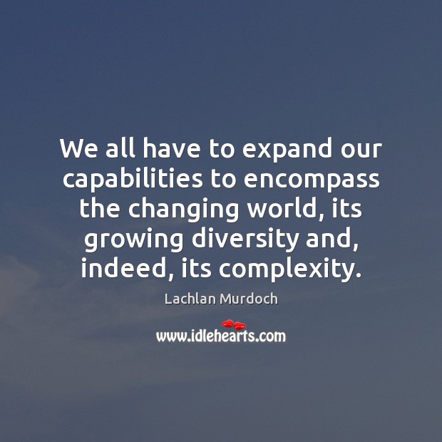 We all have to expand our capabilities to encompass the changing world, Lachlan Murdoch Picture Quote