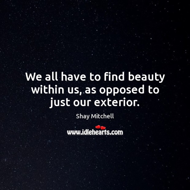 We all have to find beauty within us, as opposed to just our exterior. Image