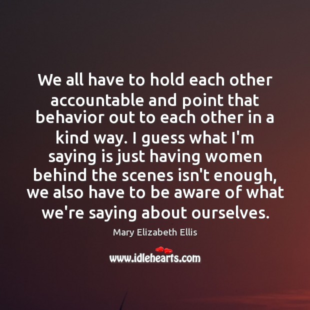 We all have to hold each other accountable and point that behavior 
